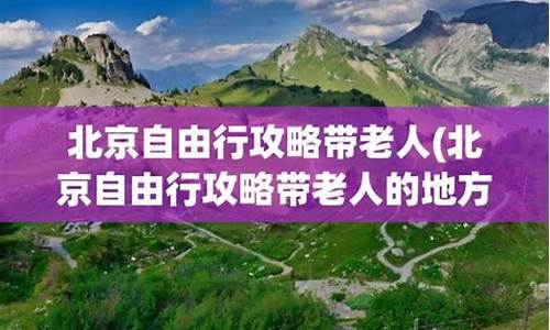 带老人北京旅游攻略自助游_北京带老人一日游攻略